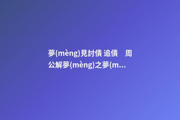 夢(mèng)見討債 追債　周公解夢(mèng)之夢(mèng)到討債 追債